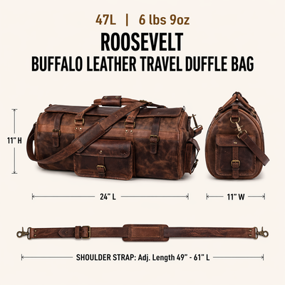 The Roosevelt Buffalo Leather Travel Duffle Bag is a full-grain water buffalo leather duffle built for travel and extended trips.

Specifications

Exterior dimensions: 24 inches long, 11 inches wide, 11 inches high. Shoulder strap length: 61 inches fully extended, 49 inches at shortest setting. Total weight: 6 pounds 9 ounces (6.56 lbs / 2.98 kg). Material: full-grain water buffalo leather.